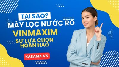 Máy lọc nước RO Vinmaxim - Sự lựa chọn hoàn hảo từ thương hiệu KASAMA